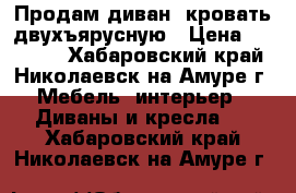 Продам диван, кровать двухъярусную › Цена ­ 22 000 - Хабаровский край, Николаевск-на-Амуре г. Мебель, интерьер » Диваны и кресла   . Хабаровский край,Николаевск-на-Амуре г.